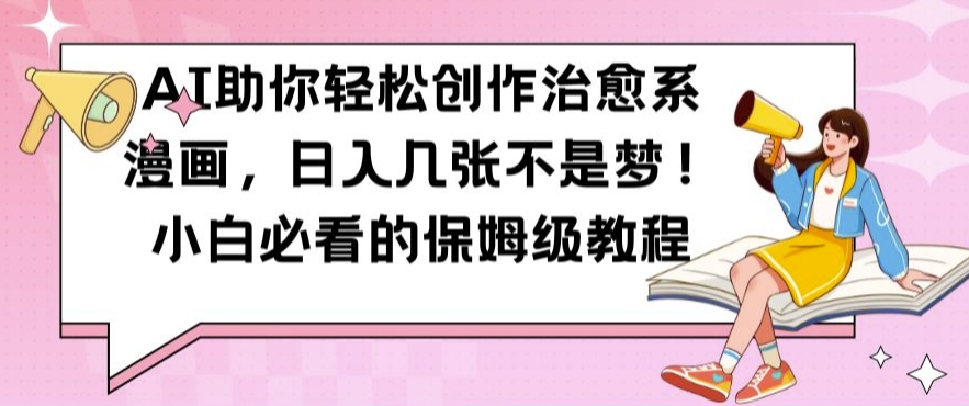 AI助你轻松创作治愈系漫画，日入几张不是梦，小白必看的保姆级教程【揭秘】-kk网创
