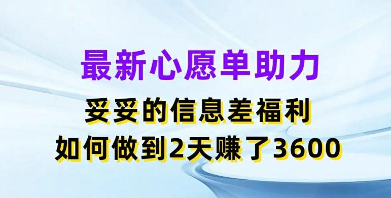 最新心愿单助力，妥妥的信息差福利，两天赚了3.6K【揭秘】-kk网创