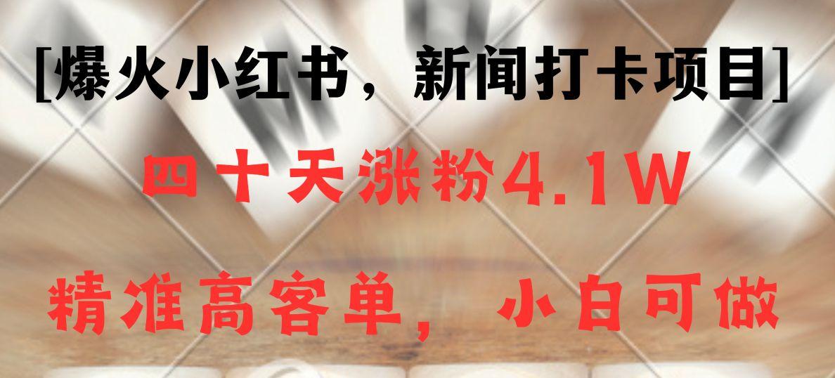 新闻打卡项目，小红书40天涨粉4.1w，高客单精准粉，变现能力超强-kk网创