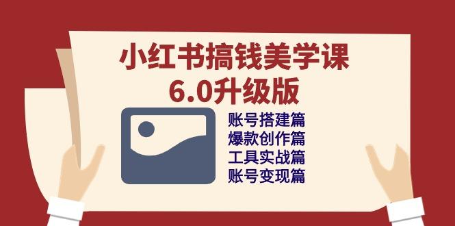 小红书搞钱美学课-6.0升级版，账号搭建/爆款创作/工具实战/账号变现篇-kk网创