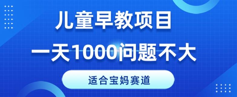 适合宝妈的赛道，儿童早教项目，一单29-49，一天1000问题不大！-kk网创