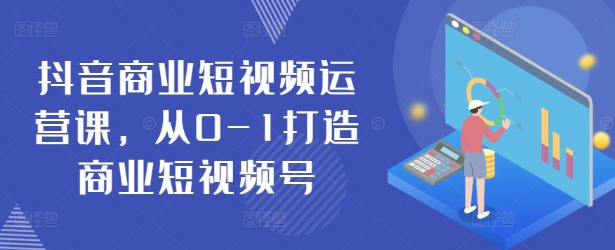 抖音商业短视频运营课，从0-1打造商业短视频号-kk网创