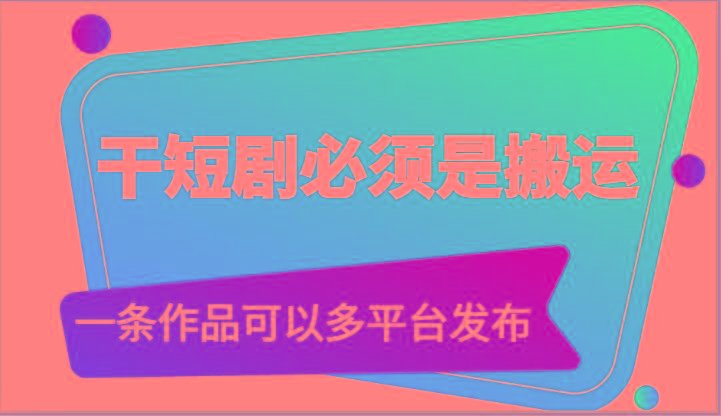 干短剧必须是搬运，一条作品可以多平台发布(附送软件)-kk网创