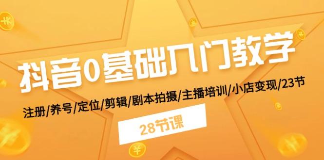 抖音0基础入门教学 注册/养号/定位/剪辑/剧本拍摄/主播培训/小店变现/28节-kk网创