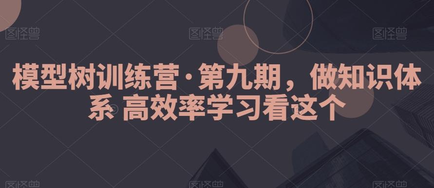 模型树训练营·第九期，做知识体系高效率学习看这个-kk网创