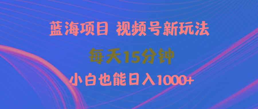 (9813期)蓝海项目视频号新玩法 每天15分钟 小白也能日入1000+-kk网创