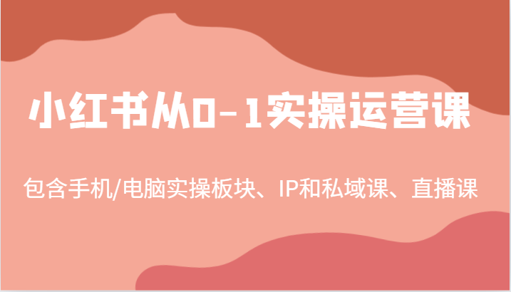 小红书从0-1实操运营课，包含手机/电脑实操板块、IP和私域课、直播课(97节)-kk网创