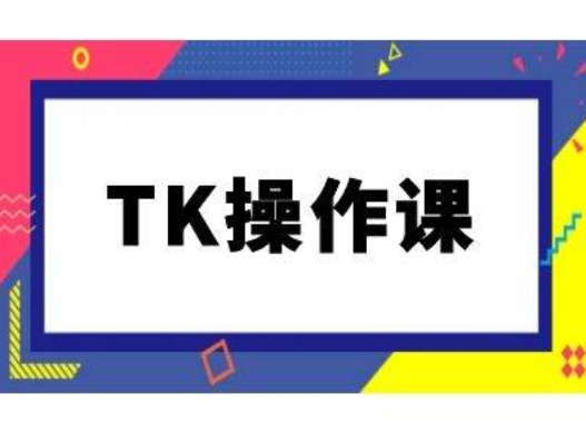 TK操作课，tiktok跨境电商教程(更新中)-kk网创