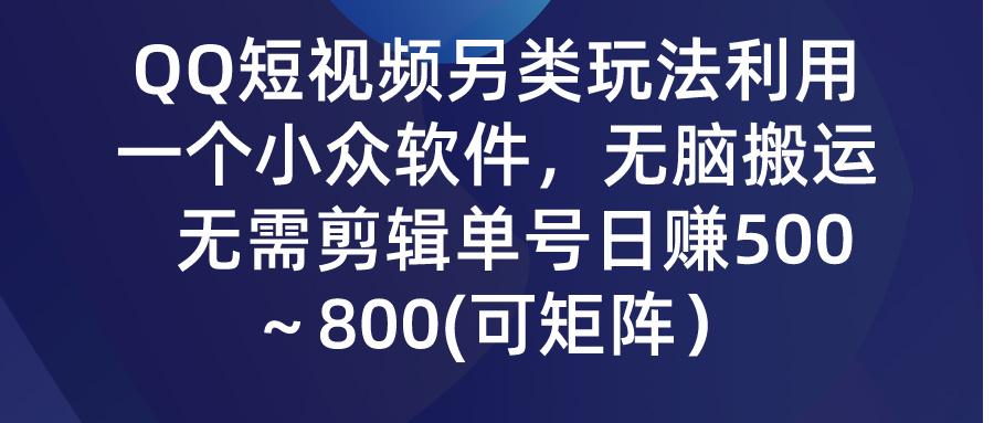 (9492期)QQ短视频另类玩法，利用一个小众软件，无脑搬运，无需剪辑单号日赚500～…-kk网创