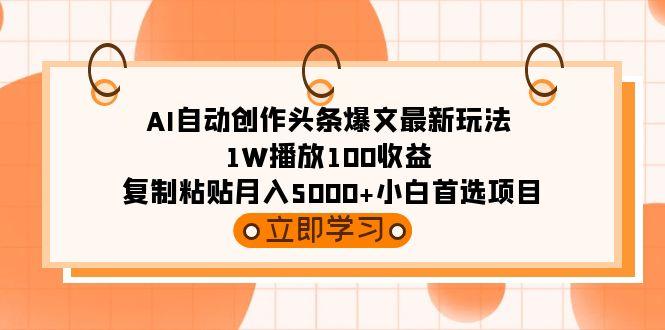 (9260期)AI自动创作头条爆文最新玩法 1W播放100收益 复制粘贴月入5000+小白首选项目-kk网创
