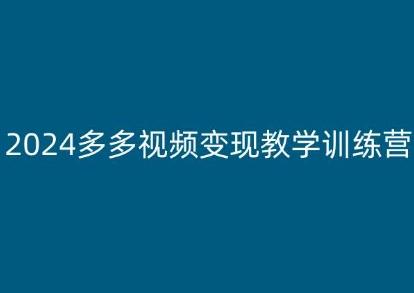 2024多多视频变现教学训练营，新手保姆级教程，适合新手小白-kk网创