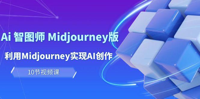 (10066期)玩赚Ai 智图师 Midjourney版：利用Midjourney实现AI创作及变现(10节课)-kk网创