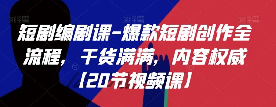 短剧编剧课-爆款短剧创作全流程，干货满满，内容权威【20节视频课】-kk网创