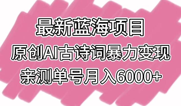 最新蓝海项目，原创AI古诗词暴力变现，亲测单号月入6000+【揭秘】-kk网创