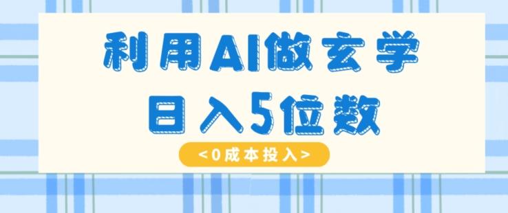 利用AI做玄学，简单操作，暴力掘金，小白月入5万+【揭秘】-kk网创