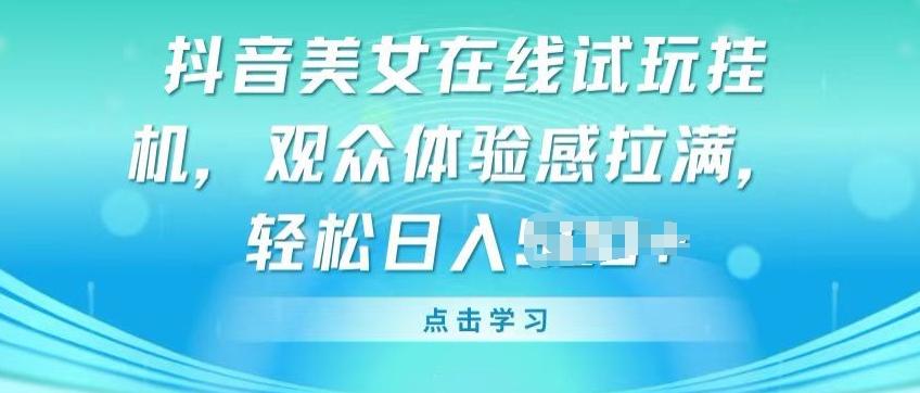 抖音美女在线试玩挂JI，观众体验感拉满，实现轻松变现【揭秘】-kk网创