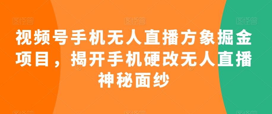 视频号手机无人直播方象掘金项目，揭开手机硬改无人直播神秘面纱-kk网创