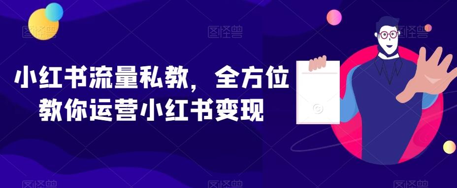 小红书流量私教，全方位教你运营小红书变现-kk网创