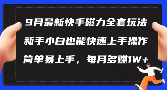 9月最新快手磁力玩法，新手小白也能操作，简单易上手，每月多赚1W+【揭秘】-kk网创