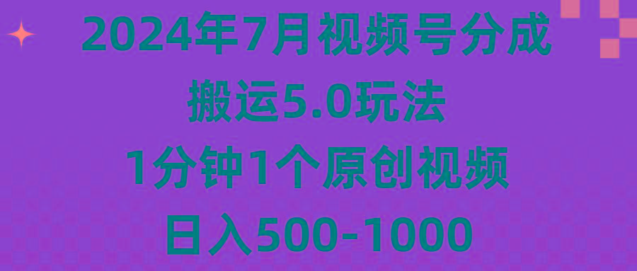 2024年7月视频号分成搬运5.0玩法，1分钟1个原创视频，日入500-1000-kk网创