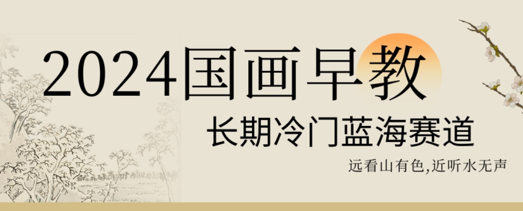 2024国画早教，长期冷门蓝海赛道【揭秘】-kk网创
