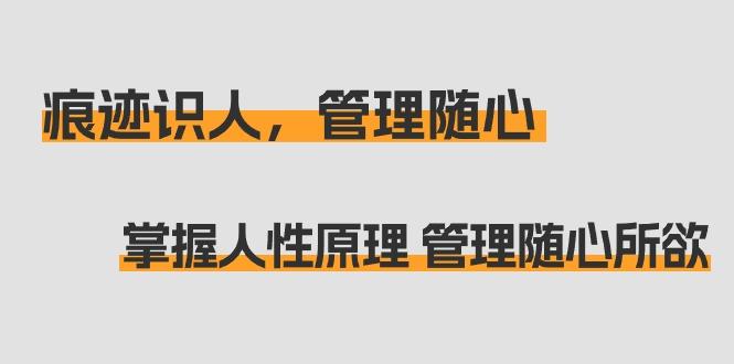 痕迹 识人，管理随心：掌握人性原理 管理随心所欲(31节课)-kk网创