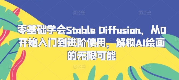 零基础学会Stable Diffusion，从0开始入门到进阶使用，解锁AI绘画的无限可能-kk网创