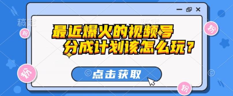 最近爆火的视频号创作分成计划到底该怎么玩？（附最新教程）-kk网创