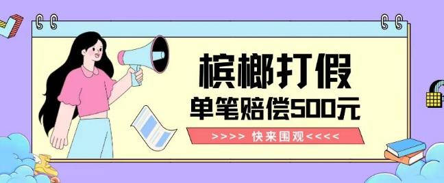 【独家揭秘】槟榔打假赔偿玩法操作简单有手就行单笔订单可赔偿500元【纯绿色】-kk网创