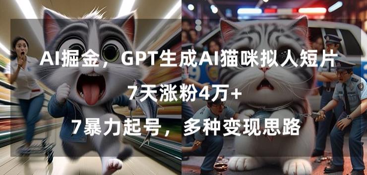 GPT生成AI猫咪拟人短片，7天涨粉4万+，暴力起号，多种变现思路【揭秘】-kk网创