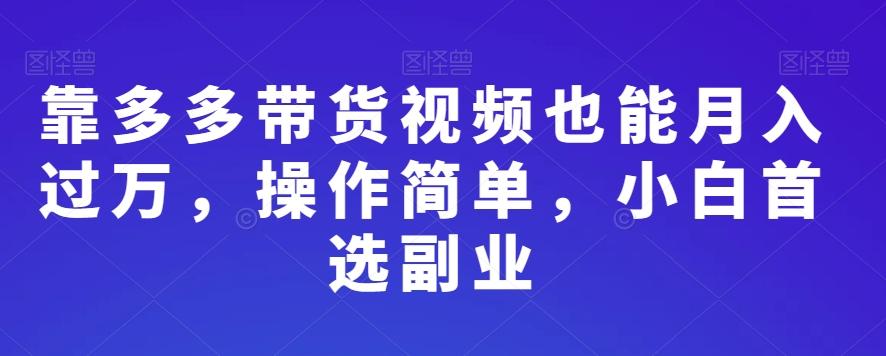 靠多多带货视频也能月入过万，操作简单，小白首选副业-kk网创