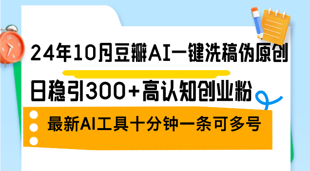 24年10月豆瓣AI一键洗稿伪原创，日稳引300+高认知创业粉，最新AI工具十…-kk网创