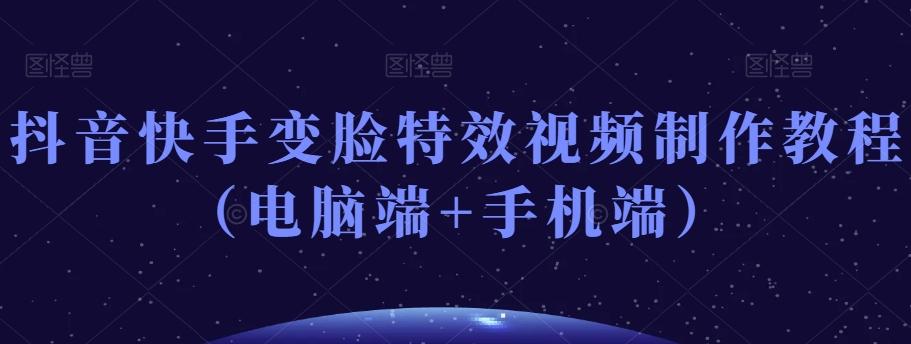 抖音快手变脸特效视频制作教程（电脑端+手机端）-kk网创