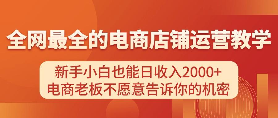 电商店铺运营教学，新手小白也能日收入2000+，电商老板不愿意告诉你的机密-kk网创