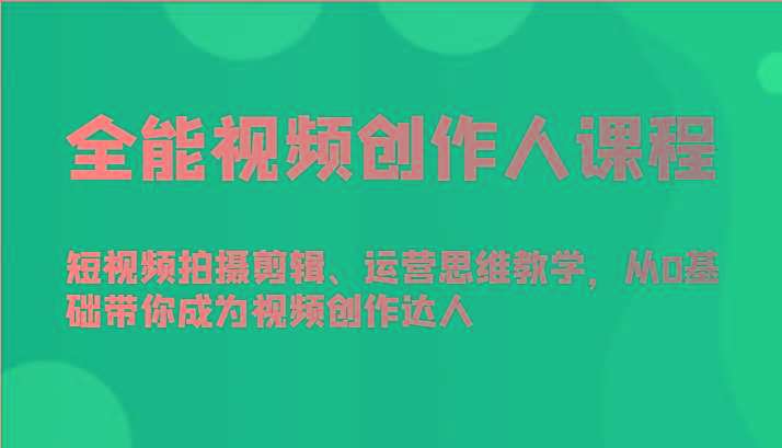 全能视频创作人课程-短视频拍摄剪辑、运营思维教学，从0基础带你成为视频创作达人-kk网创