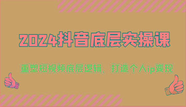 2024抖音底层实操课：重塑短视频底层逻辑，打造个人ip变现(52节)-kk网创