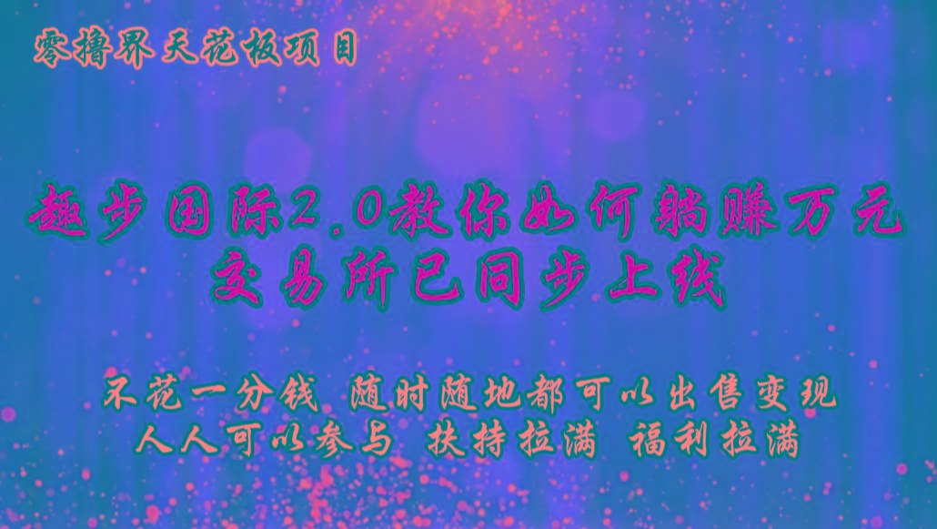 零撸天花板，不花一分钱，趣步2.0教你如何躺赚万元，交易所现已同步上线-kk网创