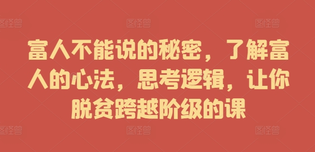 富人不能说的秘密，了解富人的心法，思考逻辑，让你脱贫跨越阶级的课-kk网创