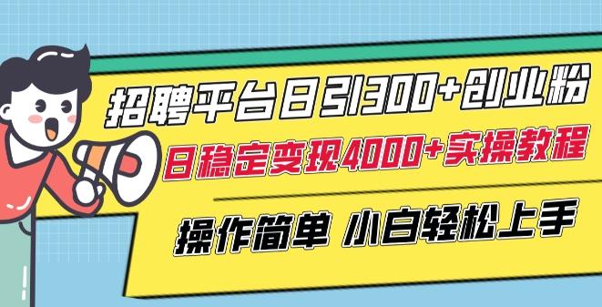 招聘平台日引300+创业粉，日稳定变现4000+实操教程小白轻松上手【揭秘】-kk网创