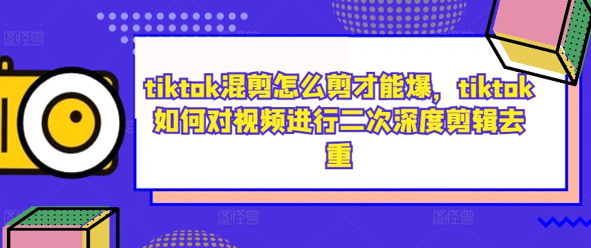 tiktok混剪怎么剪才能爆，tiktok如何对视频进行二次深度剪辑去重-kk网创