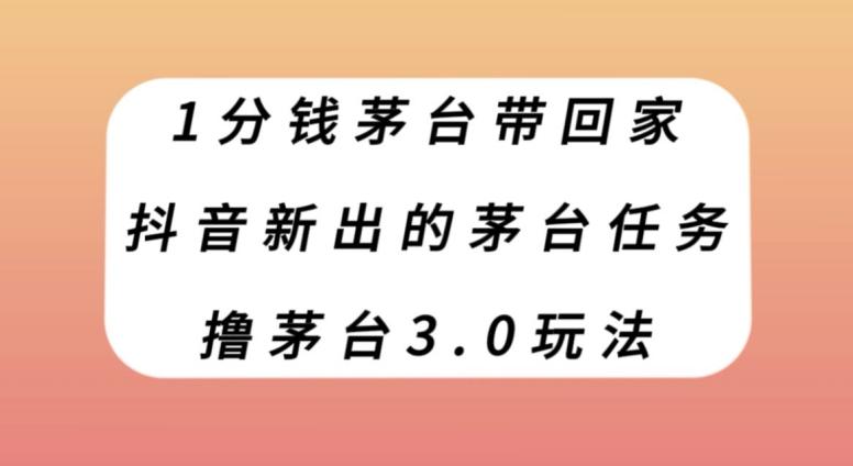 1分钱茅台带回家，抖音新出的茅台任务，撸茅台3.0玩法【揭秘】-kk网创