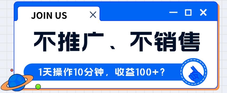 不推广、不销售1天操作10分钟，收益100+？-kk网创