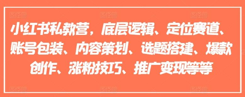 小红书私教营，底层逻辑、定位赛道、账号包装、内容策划、选题搭建、爆款创作、涨粉技巧、推广变现等等-kk网创