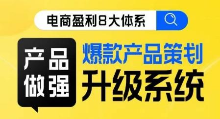 电商盈利8大体系 ·产品做强​爆款产品策划系统升级线上课，全盘布局更能实现利润突破-kk网创