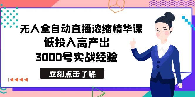 最新无人全自动直播浓缩精华课，低投入高产出，3000号实战经验-kk网创
