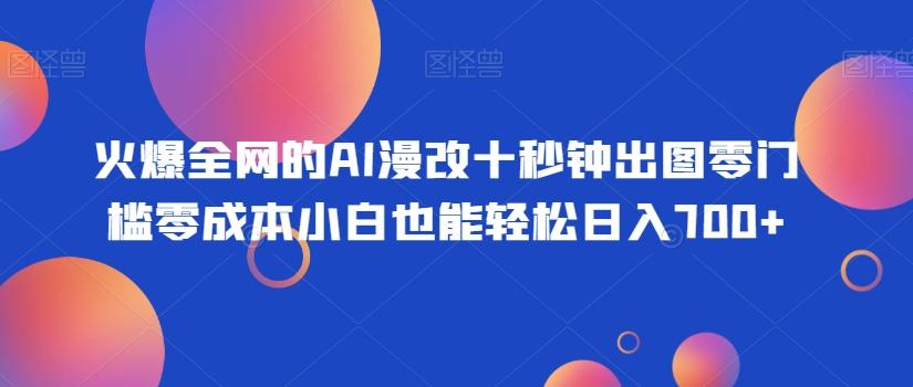 火爆全网的AI漫改十秒钟出图零门槛零成本小白也能轻松日入700+-kk网创
