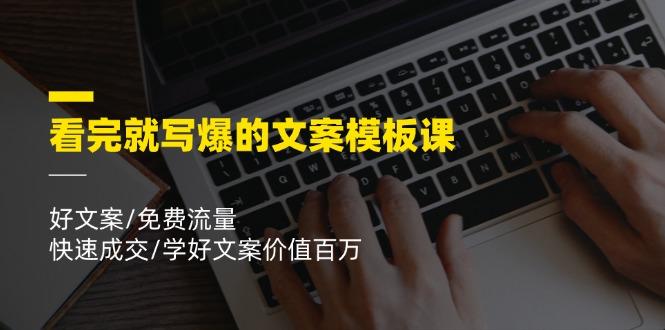 看完就 写爆的文案模板课，好文案/免费流量/快速成交/学好文案价值百万-kk网创