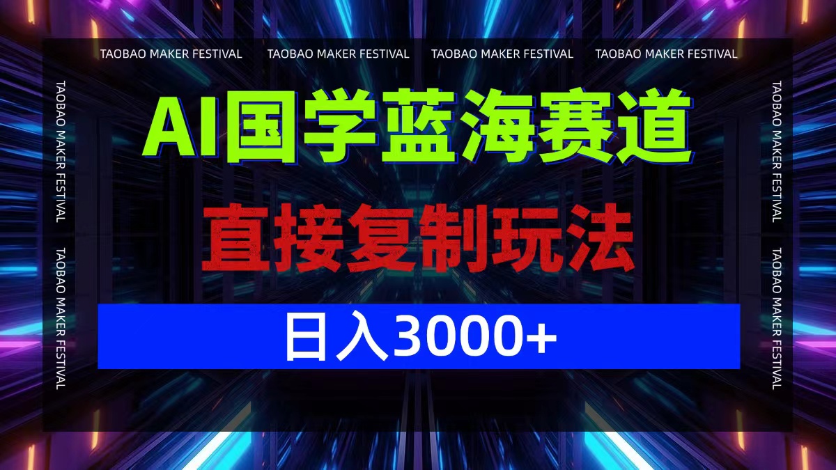 AI国学蓝海赛道，直接复制玩法，轻松日入3000+-kk网创