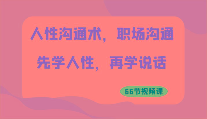 人性沟通术，职场沟通：先学人性，再学说话(66节视频课)-kk网创