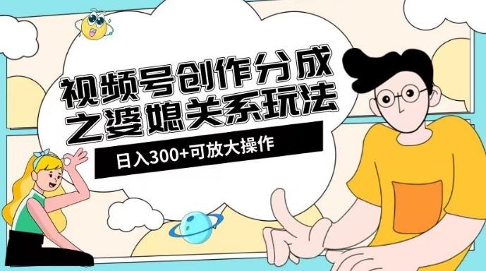 视频号创作分成之婆媳关系玩法【教程+素材渠道】【揭秘】-kk网创